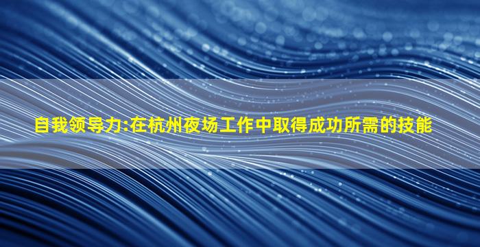 自我领导力:在杭州夜场工作中取得成功所需的技能